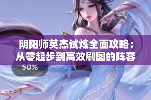 阴阳师英杰试炼全面攻略：从零起步到高效刷图的阵容与战术建议