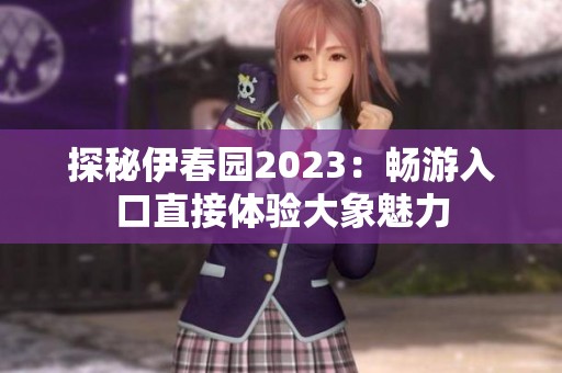 探秘伊春园2023：畅游入口直接体验大象魅力