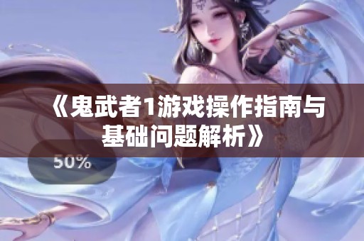 《鬼武者1游戏操作指南与基础问题解析》