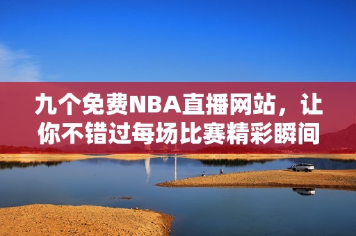 九个免费NBA直播网站，让你不错过每场比赛精彩瞬间