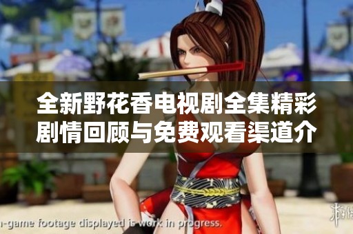 全新野花香电视剧全集精彩剧情回顾与免费观看渠道介绍