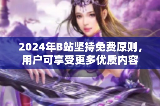 2024年B站坚持免费原则，用户可享受更多优质内容