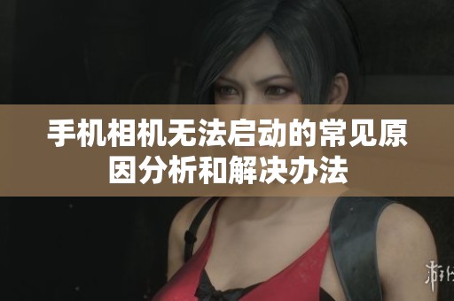 手机相机无法启动的常见原因分析和解决办法