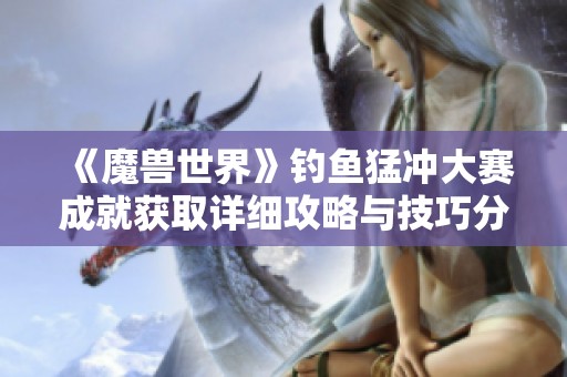 《魔兽世界》钓鱼猛冲大赛成就获取详细攻略与技巧分享