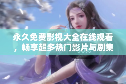 永久免费影视大全在线观看，畅享超多热门影片与剧集