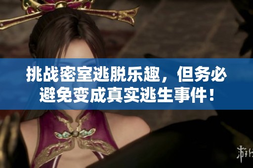 挑战密室逃脱乐趣，但务必避免变成真实逃生事件！