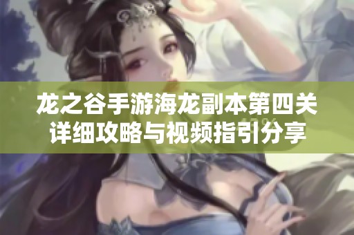 龙之谷手游海龙副本第四关详细攻略与视频指引分享