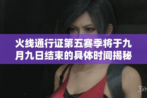 火线通行证第五赛季将于九月九日结束的具体时间揭秘