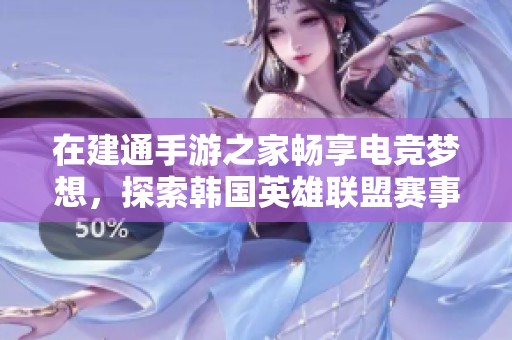 在建通手游之家畅享电竞梦想，探索韩国英雄联盟赛事的魅力与激情