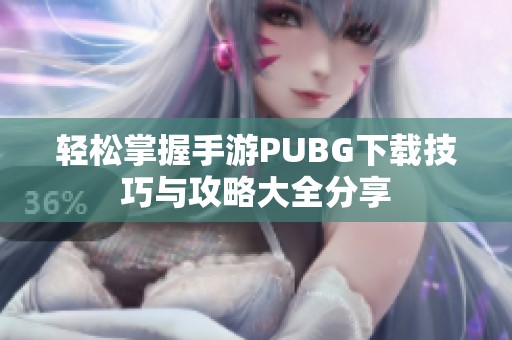 轻松掌握手游PUBG下载技巧与攻略大全分享