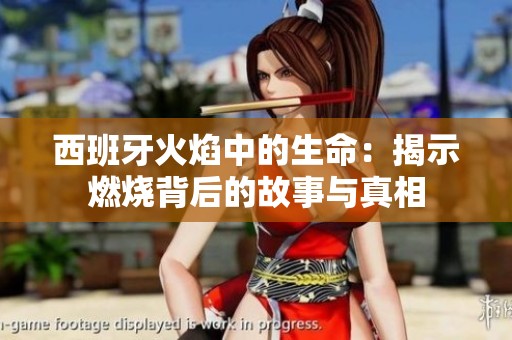 西班牙火焰中的生命：揭示燃烧背后的故事与真相
