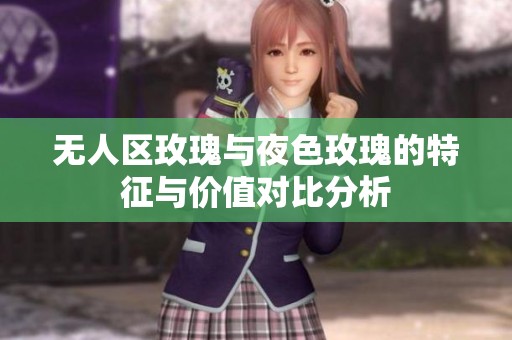 无人区玫瑰与夜色玫瑰的特征与价值对比分析