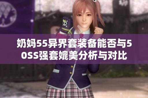 奶妈55异界套装备能否与50SS强套媲美分析与对比
