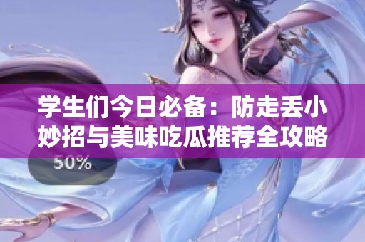 学生们今日必备：防走丢小妙招与美味吃瓜推荐全攻略