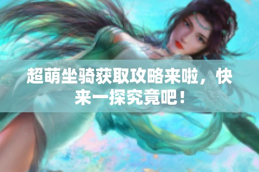 超萌坐骑获取攻略来啦，快来一探究竟吧！
