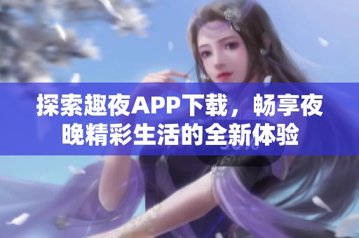 探索趣夜APP下载，畅享夜晚精彩生活的全新体验