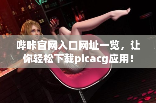 哔咔官网入口网址一览，让你轻松下载picacg应用！