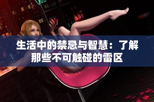 生活中的禁忌与智慧：了解那些不可触碰的雷区