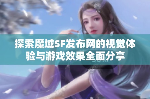 探索魔域SF发布网的视觉体验与游戏效果全面分享
