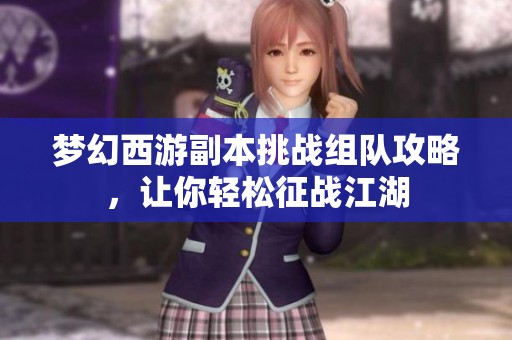 梦幻西游副本挑战组队攻略，让你轻松征战江湖