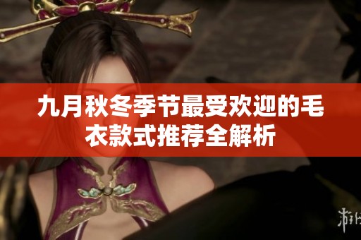 九月秋冬季节最受欢迎的毛衣款式推荐全解析