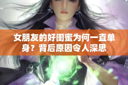 女朋友的好闺蜜为何一直单身？背后原因令人深思