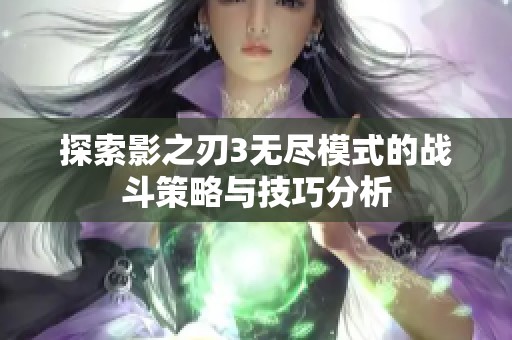 探索影之刃3无尽模式的战斗策略与技巧分析