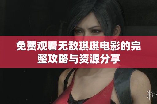 免费观看无敌琪琪电影的完整攻略与资源分享