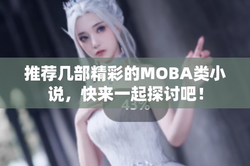 推荐几部精彩的MOBA类小说，快来一起探讨吧！