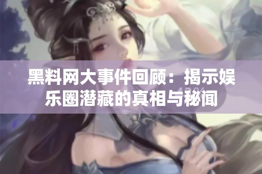 黑料网大事件回顾：揭示娱乐圈潜藏的真相与秘闻