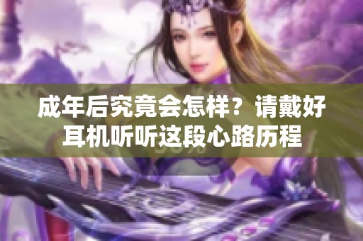 成年后究竟会怎样？请戴好耳机听听这段心路历程