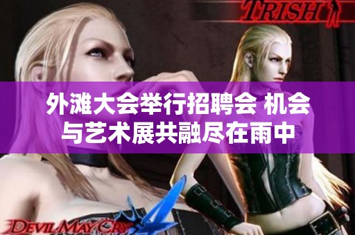 外滩大会举行招聘会 机会与艺术展共融尽在雨中