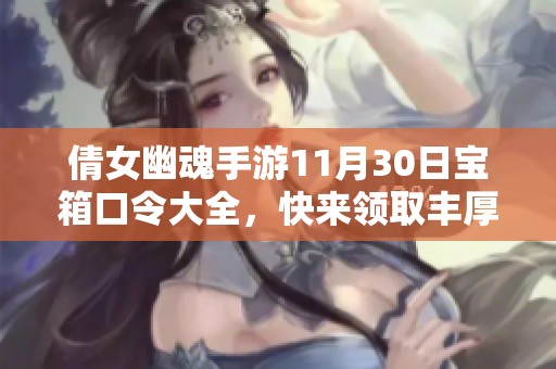 倩女幽魂手游11月30日宝箱口令大全，快来领取丰厚奖励