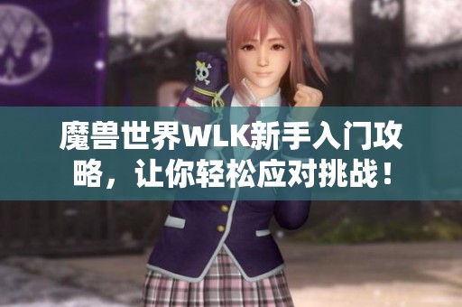 魔兽世界WLK新手入门攻略，让你轻松应对挑战！