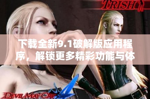 下载全新9.1破解版应用程序，解锁更多精彩功能与体验
