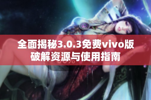 全面揭秘3.0.3免费vivo版破解资源与使用指南