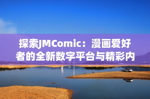 探索JMComic：漫画爱好者的全新数字平台与精彩内容体验