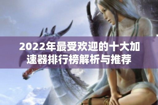 2022年最受欢迎的十大加速器排行榜解析与推荐