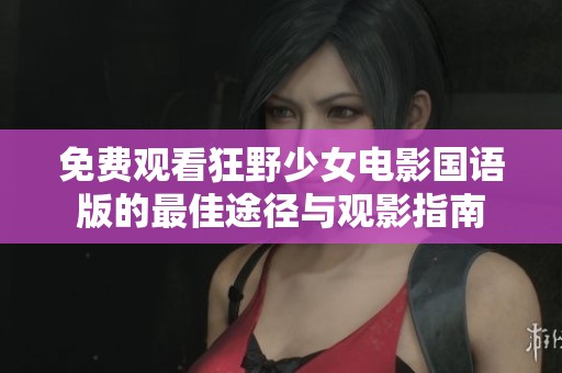 免费观看狂野少女电影国语版的最佳途径与观影指南
