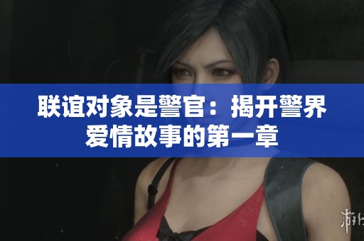 联谊对象是警官：揭开警界爱情故事的第一章