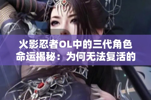 火影忍者OL中的三代角色命运揭秘：为何无法复活的深层原因分析