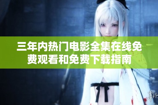 三年内热门电影全集在线免费观看和免费下载指南