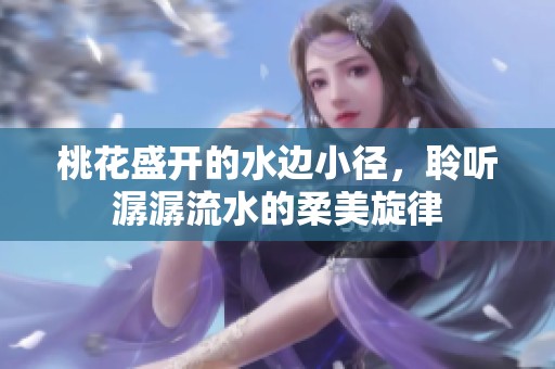 桃花盛开的水边小径，聆听潺潺流水的柔美旋律