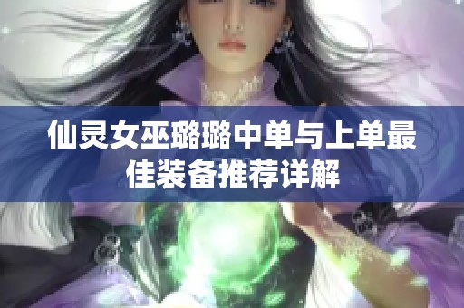 仙灵女巫璐璐中单与上单最佳装备推荐详解