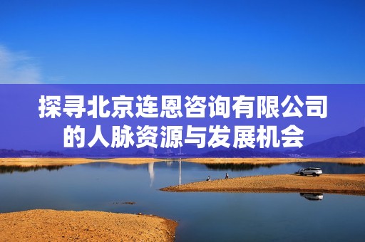 探寻北京连恩咨询有限公司的人脉资源与发展机会