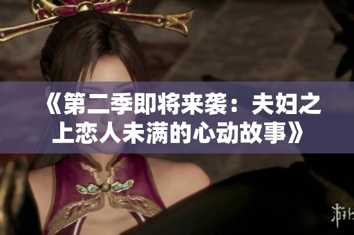 《第二季即将来袭：夫妇之上恋人未满的心动故事》
