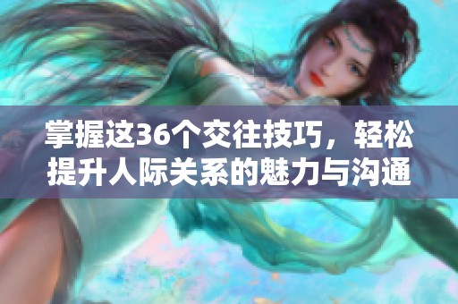 掌握这36个交往技巧，轻松提升人际关系的魅力与沟通能力