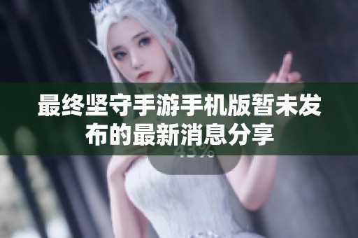 最终坚守手游手机版暂未发布的最新消息分享