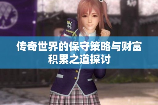 传奇世界的保守策略与财富积累之道探讨