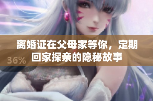 离婚证在父母家等你，定期回家探亲的隐秘故事